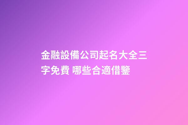 金融設備公司起名大全三字免費 哪些合適借鑒-第1張-公司起名-玄機派